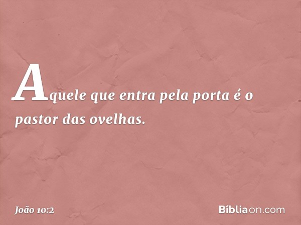 Aquele que entra pela porta é o pastor das ovelhas. -- João 10:2