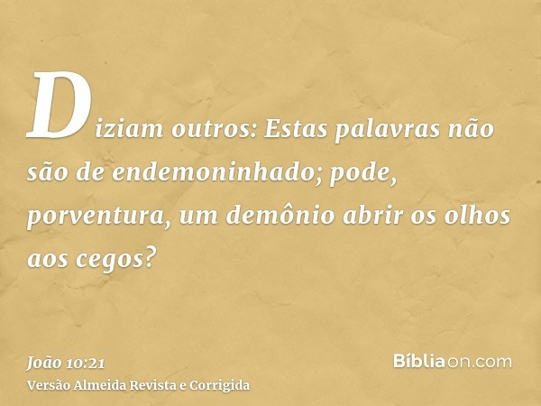 Diziam outros: Estas palavras não são de endemoninhado; pode, porventura, um demônio abrir os olhos aos cegos?