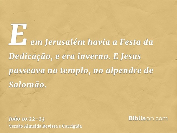 E em Jerusalém havia a Festa da Dedicação, e era inverno.E Jesus passeava no templo, no alpendre de Salomão.