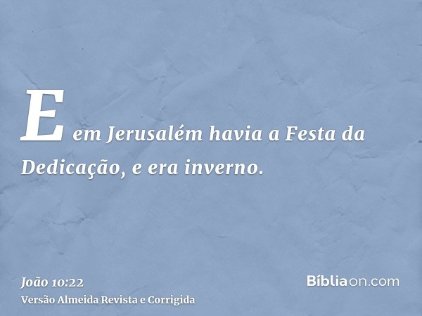 E em Jerusalém havia a Festa da Dedicação, e era inverno.