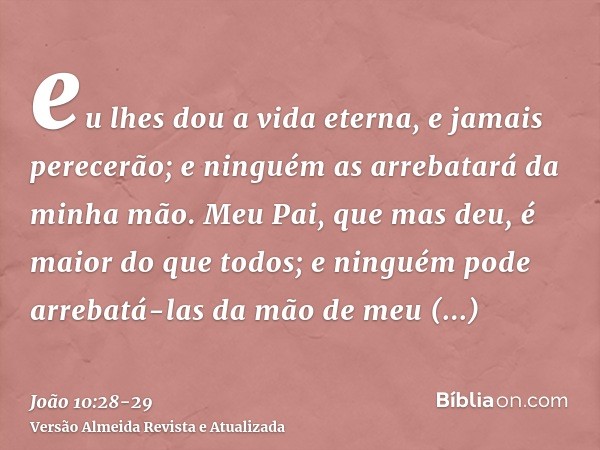 eu lhes dou a vida eterna, e jamais perecerão; e ninguém as arrebatará da minha mão.Meu Pai, que mas deu, é maior do que todos; e ninguém pode arrebatá-las da m