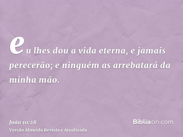 eu lhes dou a vida eterna, e jamais perecerão; e ninguém as arrebatará da minha mão.