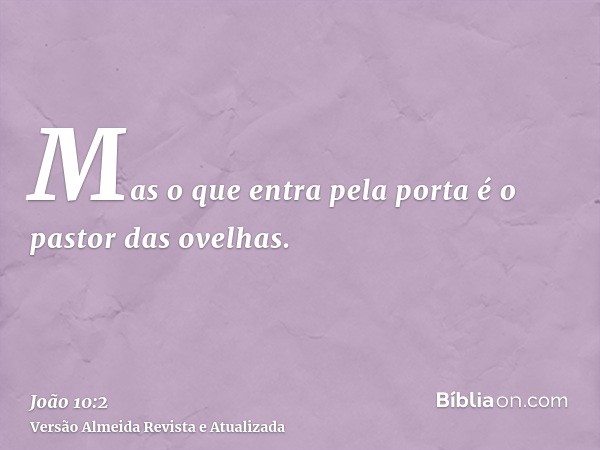 Mas o que entra pela porta é o pastor das ovelhas.