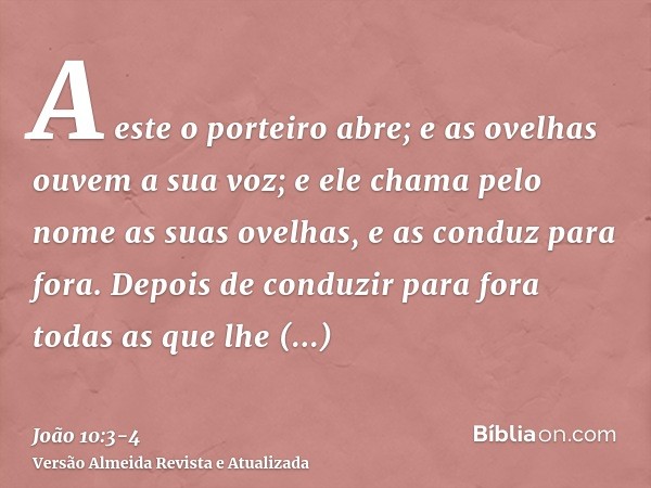 A este o porteiro abre; e as ovelhas ouvem a sua voz; e ele chama pelo nome as suas ovelhas, e as conduz para fora.Depois de conduzir para fora todas as que lhe