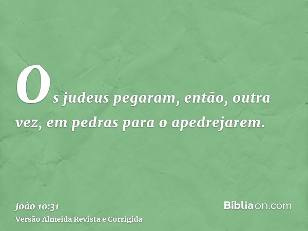 Os judeus pegaram, então, outra vez, em pedras para o apedrejarem.