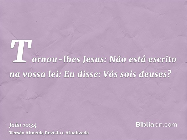 Tornou-lhes Jesus: Não está escrito na vossa lei: Eu disse: Vós sois deuses?