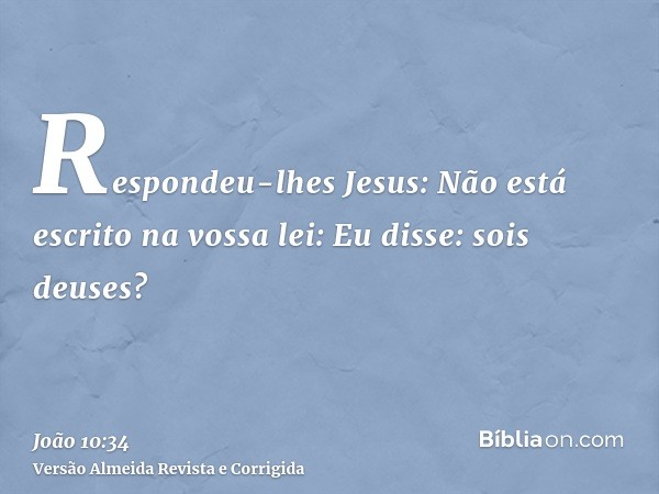 Respondeu-lhes Jesus: Não está escrito na vossa lei: Eu disse: sois deuses?