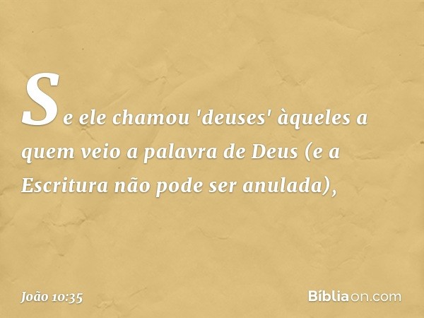 Se ele chamou 'deuses' àqueles a quem veio a palavra de Deus (e a Escritura não pode ser anulada), -- João 10:35