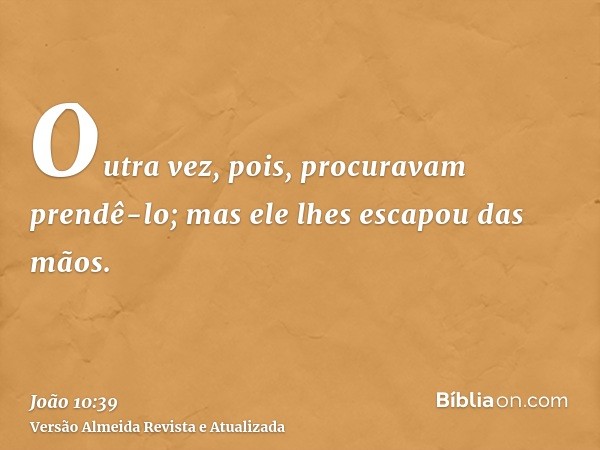 Outra vez, pois, procuravam prendê-lo; mas ele lhes escapou das mãos.