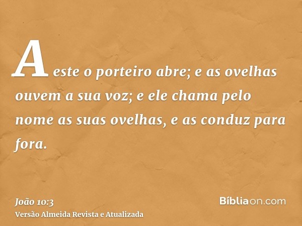 A este o porteiro abre; e as ovelhas ouvem a sua voz; e ele chama pelo nome as suas ovelhas, e as conduz para fora.