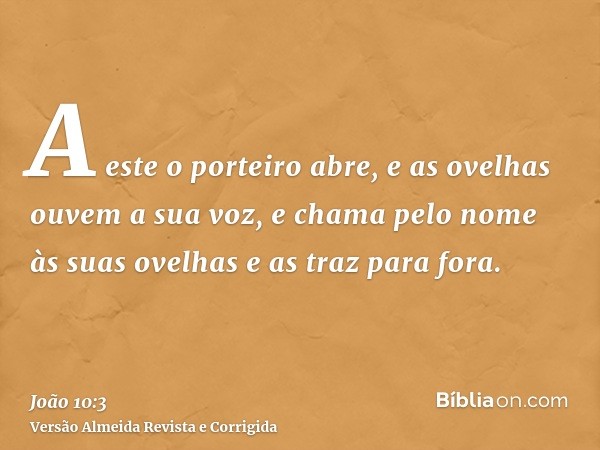 A este o porteiro abre, e as ovelhas ouvem a sua voz, e chama pelo nome às suas ovelhas e as traz para fora.