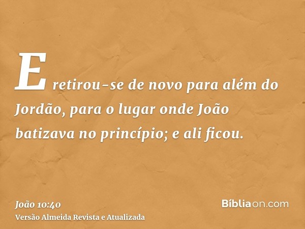 E retirou-se de novo para além do Jordão, para o lugar onde João batizava no princípio; e ali ficou.