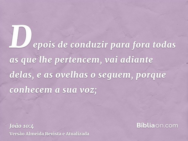 Depois de conduzir para fora todas as que lhe pertencem, vai adiante delas, e as ovelhas o seguem, porque conhecem a sua voz;