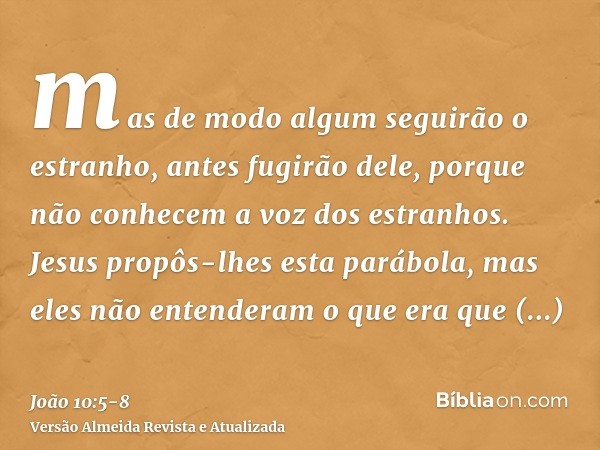 mas de modo algum seguirão o estranho, antes fugirão dele, porque não conhecem a voz dos estranhos.Jesus propôs-lhes esta parábola, mas eles não entenderam o qu