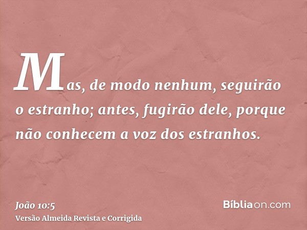 Mas, de modo nenhum, seguirão o estranho; antes, fugirão dele, porque não conhecem a voz dos estranhos.