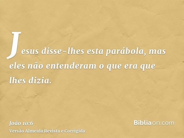 Jesus disse-lhes esta parábola, mas eles não entenderam o que era que lhes dizia.