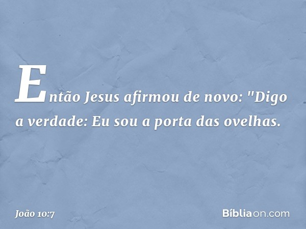 Então Jesus afirmou de novo: "Digo a verdade: Eu sou a porta das ovelhas. -- João 10:7