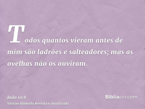 Todos quantos vieram antes de mim são ladrões e salteadores; mas as ovelhas não os ouviram.