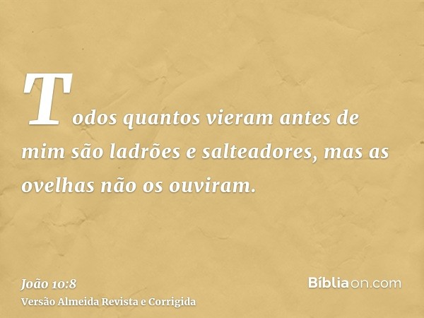 Todos quantos vieram antes de mim são ladrões e salteadores, mas as ovelhas não os ouviram.