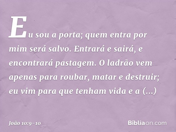 Eu sou a porta; quem entra por mim será salvo. Entrará e sairá, e encontrará pastagem. O ladrão vem apenas para roubar, matar e destruir; eu vim para que tenham