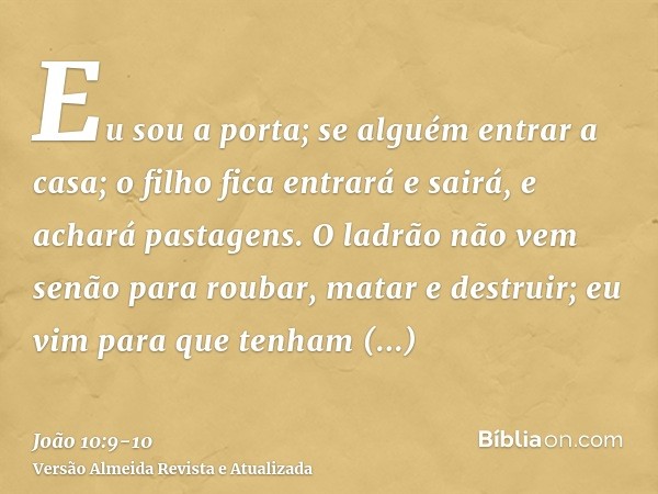 Eu sou a porta; se alguém entrar a casa; o filho fica entrará e sairá, e achará pastagens.O ladrão não vem senão para roubar, matar e destruir; eu vim para que 