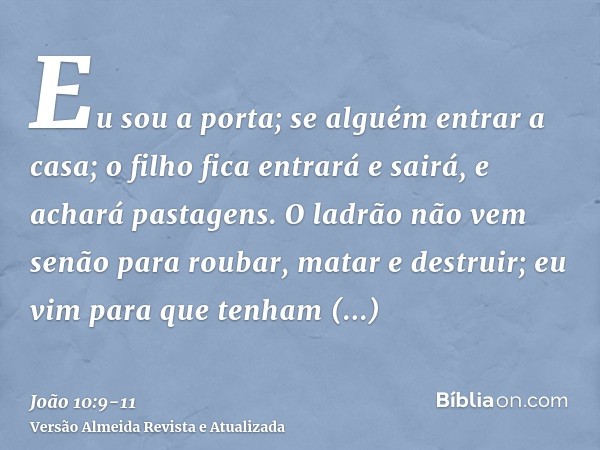 Eu sou a porta; se alguém entrar a casa; o filho fica entrará e sairá, e achará pastagens.O ladrão não vem senão para roubar, matar e destruir; eu vim para que 