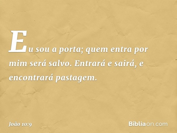 Eu sou a porta; quem entra por mim será salvo. Entrará e sairá, e encontrará pastagem. -- João 10:9