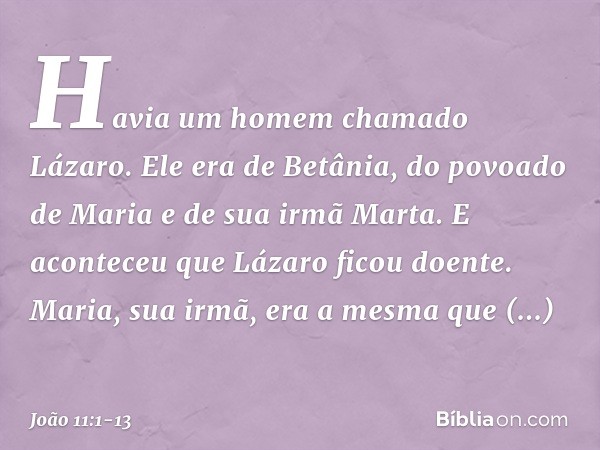 Havia um homem chamado Lázaro. Ele era de Betânia, do povoado de Maria e de sua irmã Marta. E aconteceu que Lázaro ficou doente. Maria, sua irmã, era a mesma qu