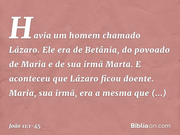 Havia um homem chamado Lázaro. Ele era de Betânia, do povoado de Maria e de sua irmã Marta. E aconteceu que Lázaro ficou doente. Maria, sua irmã, era a mesma qu