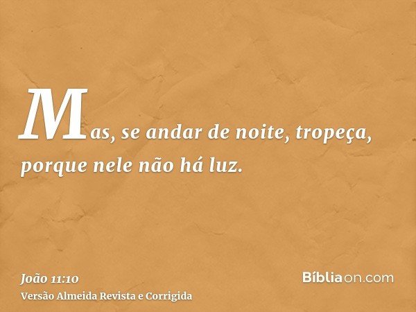 Mas, se andar de noite, tropeça, porque nele não há luz.