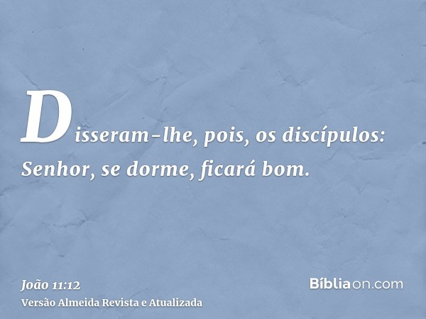 Disseram-lhe, pois, os discípulos: Senhor, se dorme, ficará bom.