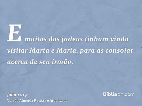 E muitos dos judeus tinham vindo visitar Marta e Maria, para as consolar acerca de seu irmão.