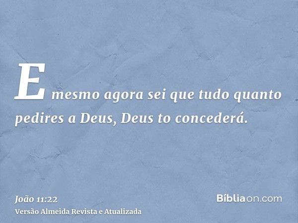 E mesmo agora sei que tudo quanto pedires a Deus, Deus to concederá.