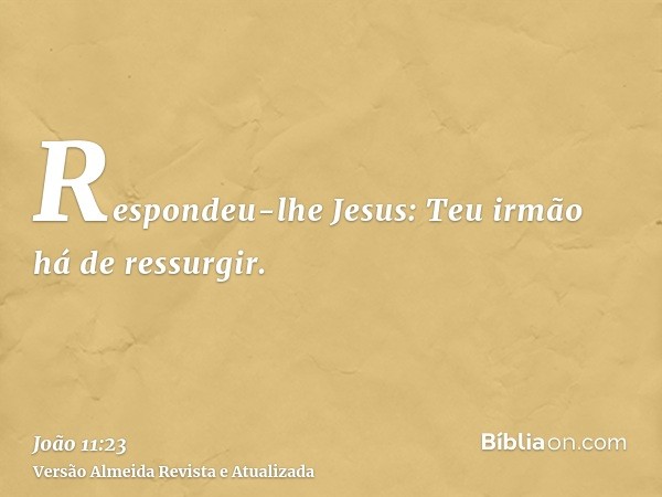 Respondeu-lhe Jesus: Teu irmão há de ressurgir.