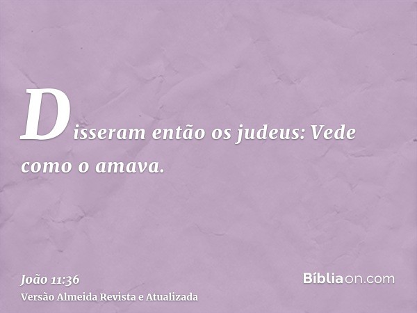 Disseram então os judeus: Vede como o amava.