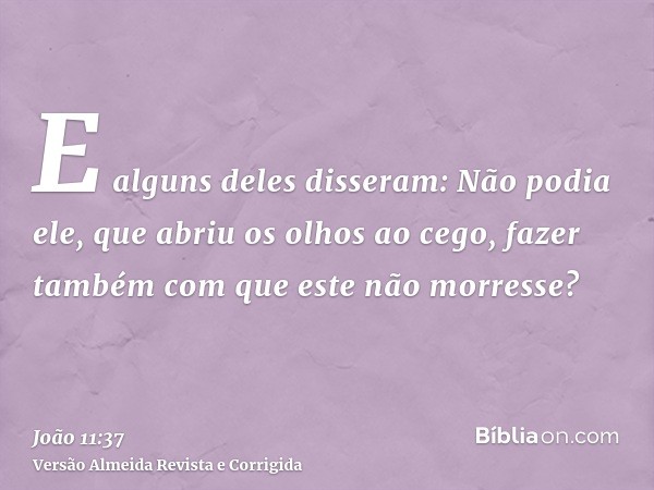 E alguns deles disseram: Não podia ele, que abriu os olhos ao cego, fazer também com que este não morresse?