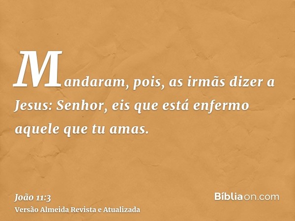 Mandaram, pois, as irmãs dizer a Jesus: Senhor, eis que está enfermo aquele que tu amas.