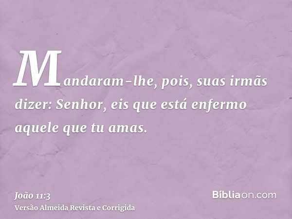 Mandaram-lhe, pois, suas irmãs dizer: Senhor, eis que está enfermo aquele que tu amas.