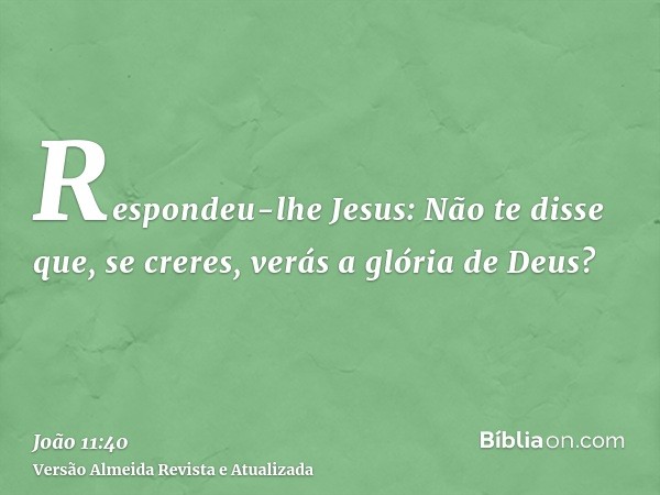 Respondeu-lhe Jesus: Não te disse que, se creres, verás a glória de Deus?