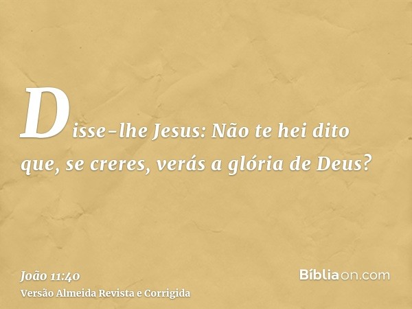 Disse-lhe Jesus: Não te hei dito que, se creres, verás a glória de Deus?