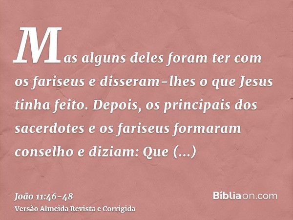 Mas alguns deles foram ter com os fariseus e disseram-lhes o que Jesus tinha feito.Depois, os principais dos sacerdotes e os fariseus formaram conselho e diziam