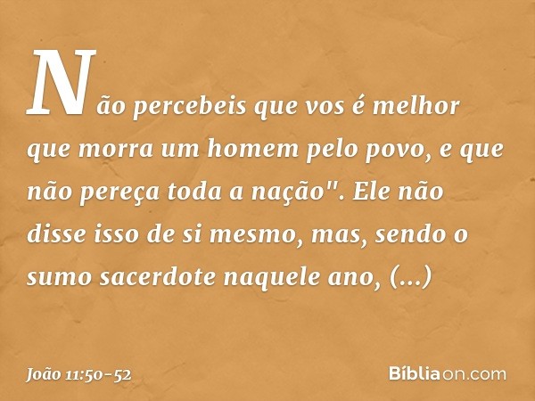 Não percebeis que vos é melhor que morra um homem pelo povo, e que não pereça toda a nação". Ele não disse isso de si mesmo, mas, sendo o sumo sacerdote naquele