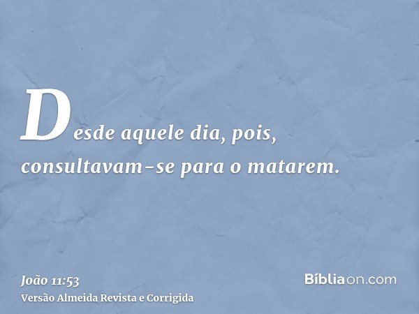 Desde aquele dia, pois, consultavam-se para o matarem.