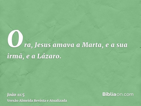 Ora, Jesus amava a Marta, e a sua irmã, e a Lázaro.