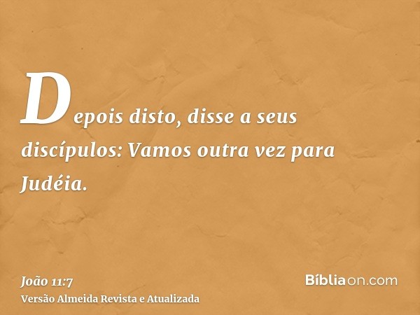 Depois disto, disse a seus discípulos: Vamos outra vez para Judéia.