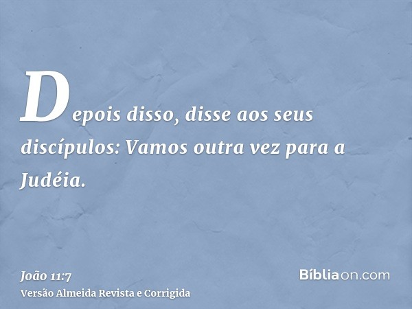 Depois disso, disse aos seus discípulos: Vamos outra vez para a Judéia.