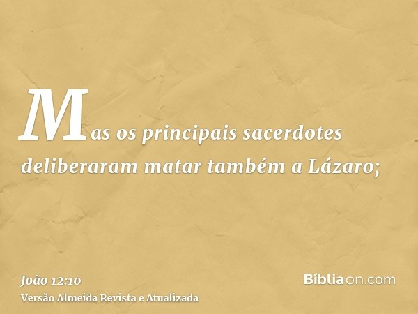 Mas os principais sacerdotes deliberaram matar também a Lázaro;