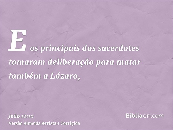 E os principais dos sacerdotes tomaram deliberação para matar também a Lázaro,