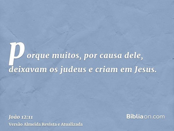 porque muitos, por causa dele, deixavam os judeus e criam em Jesus.