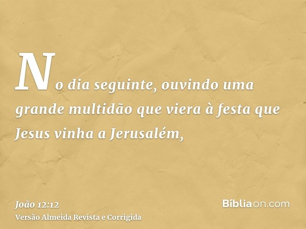 No dia seguinte, ouvindo uma grande multidão que viera à festa que Jesus vinha a Jerusalém,